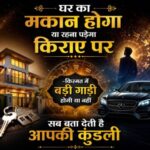 घर का मकान होगा या रहना पड़ेगा किराए पर -किस्मत में बड़ी गाडीं होगी या नहीं सब बता देती है आपकी कुंडली