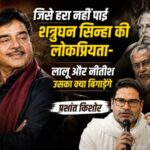 Bihar —-जिसे हरा नहीं पाई शत्रुघन सिन्हा की लोकप्रियता- लालू और नीतीश उसका क्या बिगाडेंगे प्रशांत किशोर 