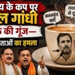 अब चाय के कप पर  राहुल गांधी की झूठ की गूंज—बीजेपी नेताओं का हमला 